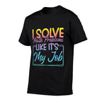 I Solve Math Problems Like Its My Job Funny Math Teacher  Graphic-printed T-Shirt