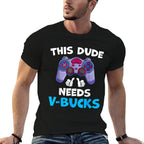 Funny This Dude Needs V-Bucks Will Work For Bucks Gamer  Graphic-printed T-Shirt