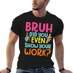 Bruh Did You Even Show Your Work Humorous Funny Math Teacher  Odor-resistant T-Shirt
