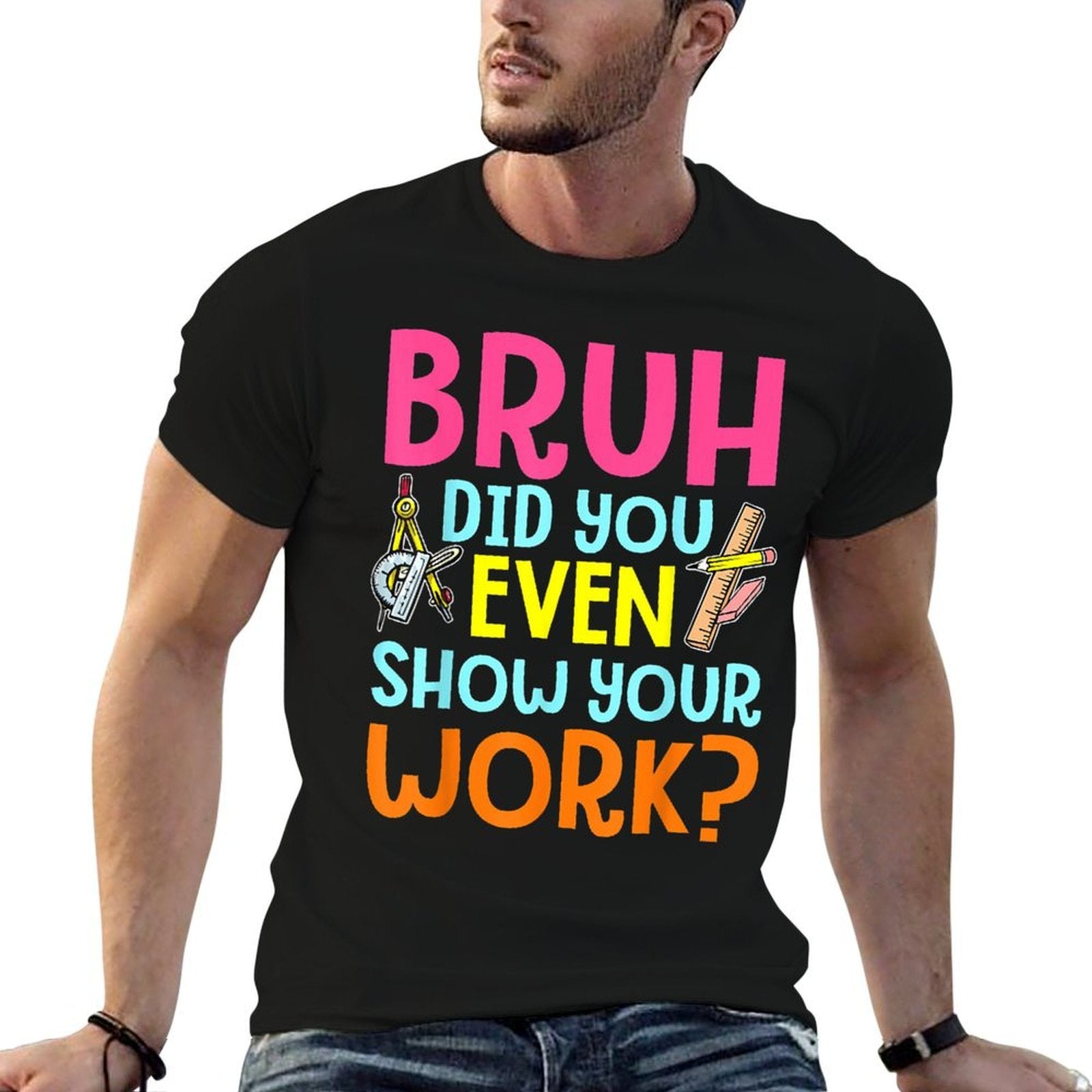Bruh Did You Even Show Your Work Humorous Funny Math Teacher  Odor-resistant T-Shirt