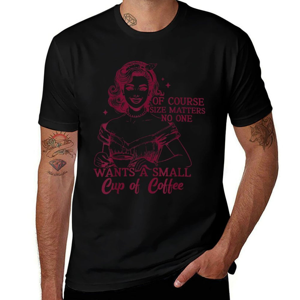 Of Course Size Matters No One Wants A Small Cup Of Cofee  Classic T-Shirt