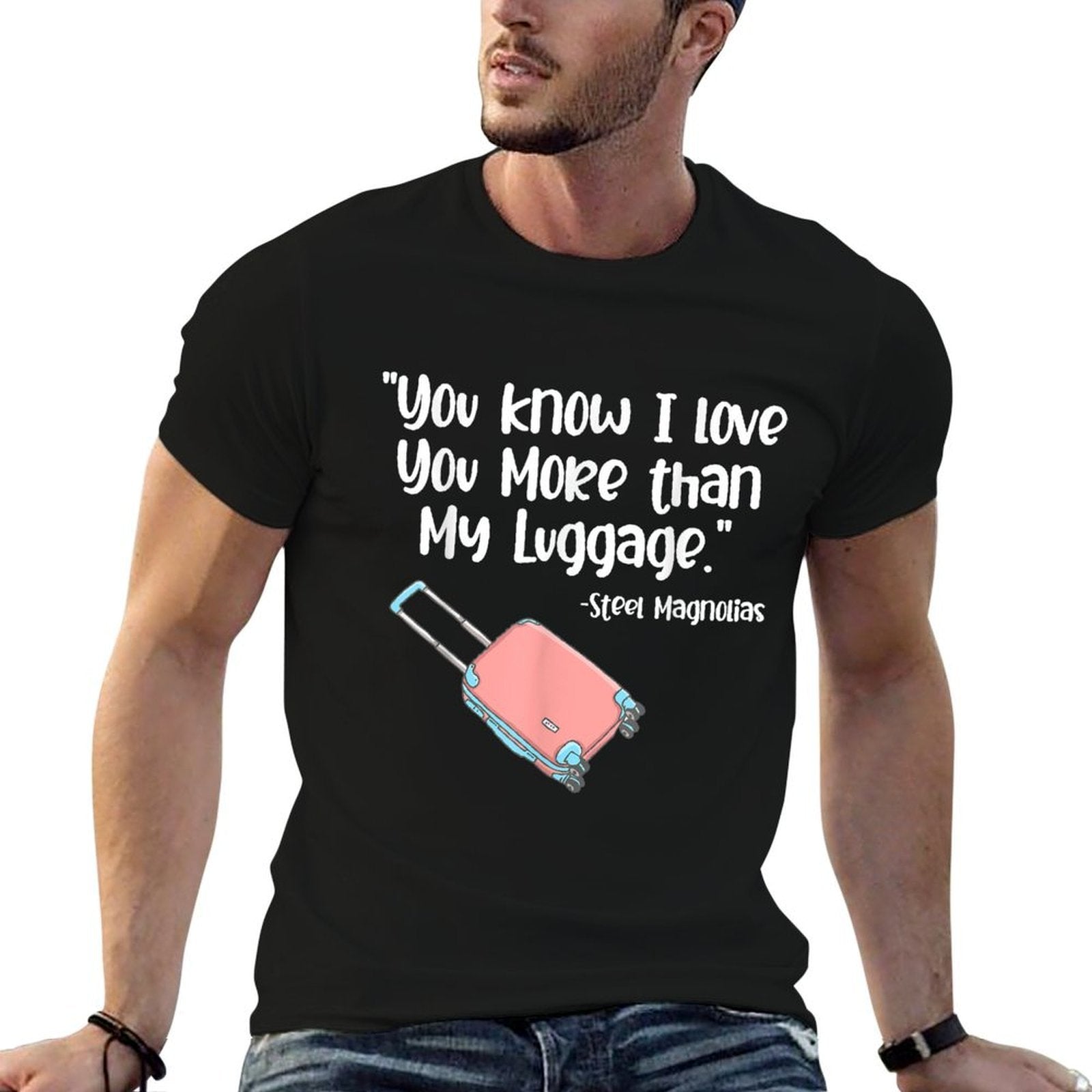 You Know I Love You More Than My Luggage Steel Magnolias  Cotton T-Shirt