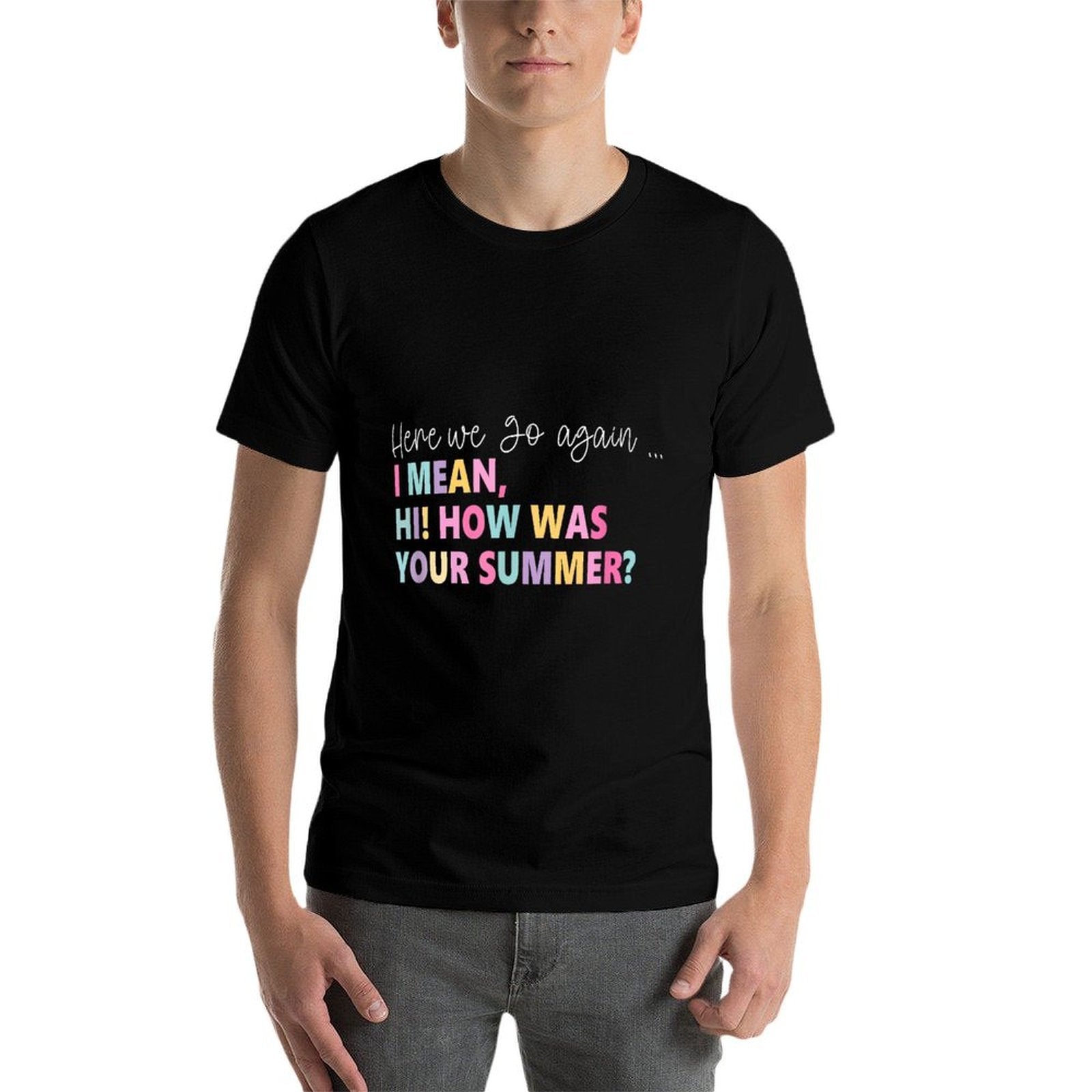 Here, We Go Again I Mean, Hi! How Was Your Summer for Men Women  High-quality Stitching T-Shirt