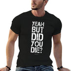 Yeah But Did You Die - Funny Gyms  Relaxed-fit T-Shirt