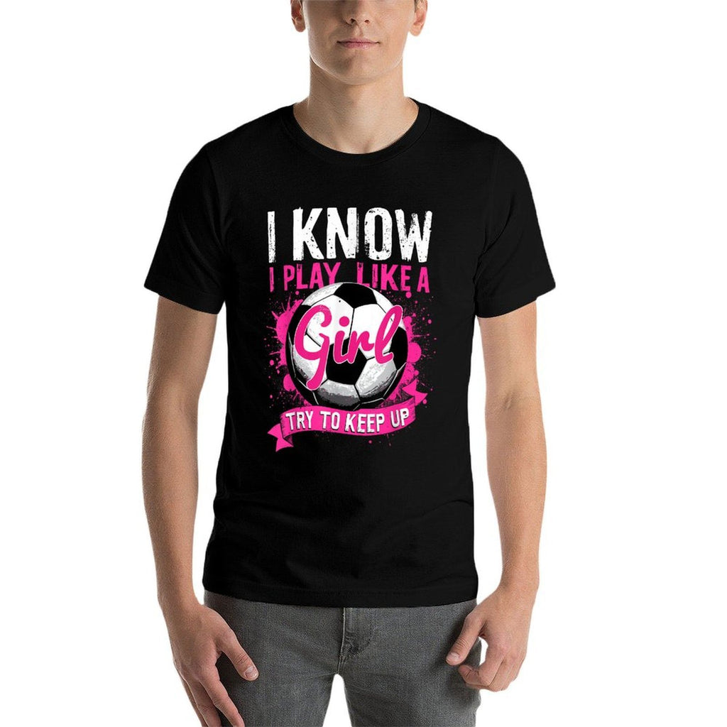 Know I Play Like A Girl Soccer  Affordable Price T-Shirt