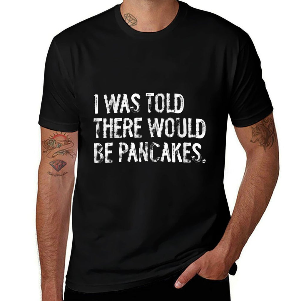 I Was Told There Would Be Pancakes Funny  Tagless Design T-Shirt