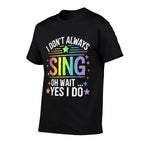 I Dont Always Sing Oh Wait Yes Funny Musical Theater  Odor-resistant T-Shirt