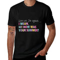 Here, We Go Again I Mean, Hi! How Was Your Summer for Men Women  High-quality Stitching T-Shirt