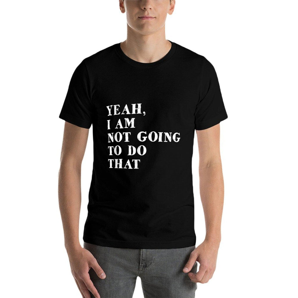 Yeah, I Am Not Going To Do That Text Funny  Relaxed-fit T-Shirt