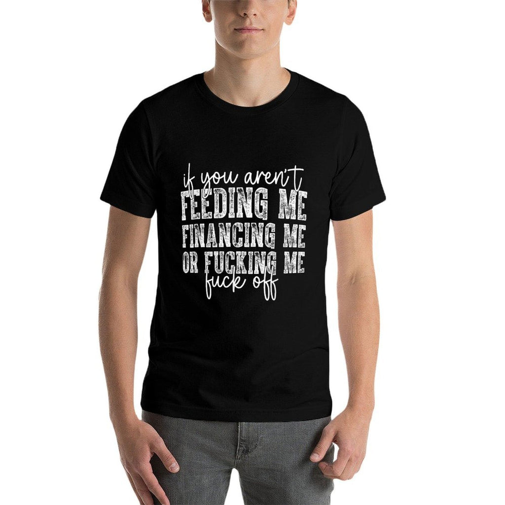 If You Arent Feeding Financing Or Fucking Me Funny Saying  High-quality Stitching T-Shirt