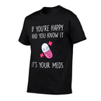 If Youre Happy And You Know It Its Your Meds - Took A Pill  Graphic-printed T-Shirt