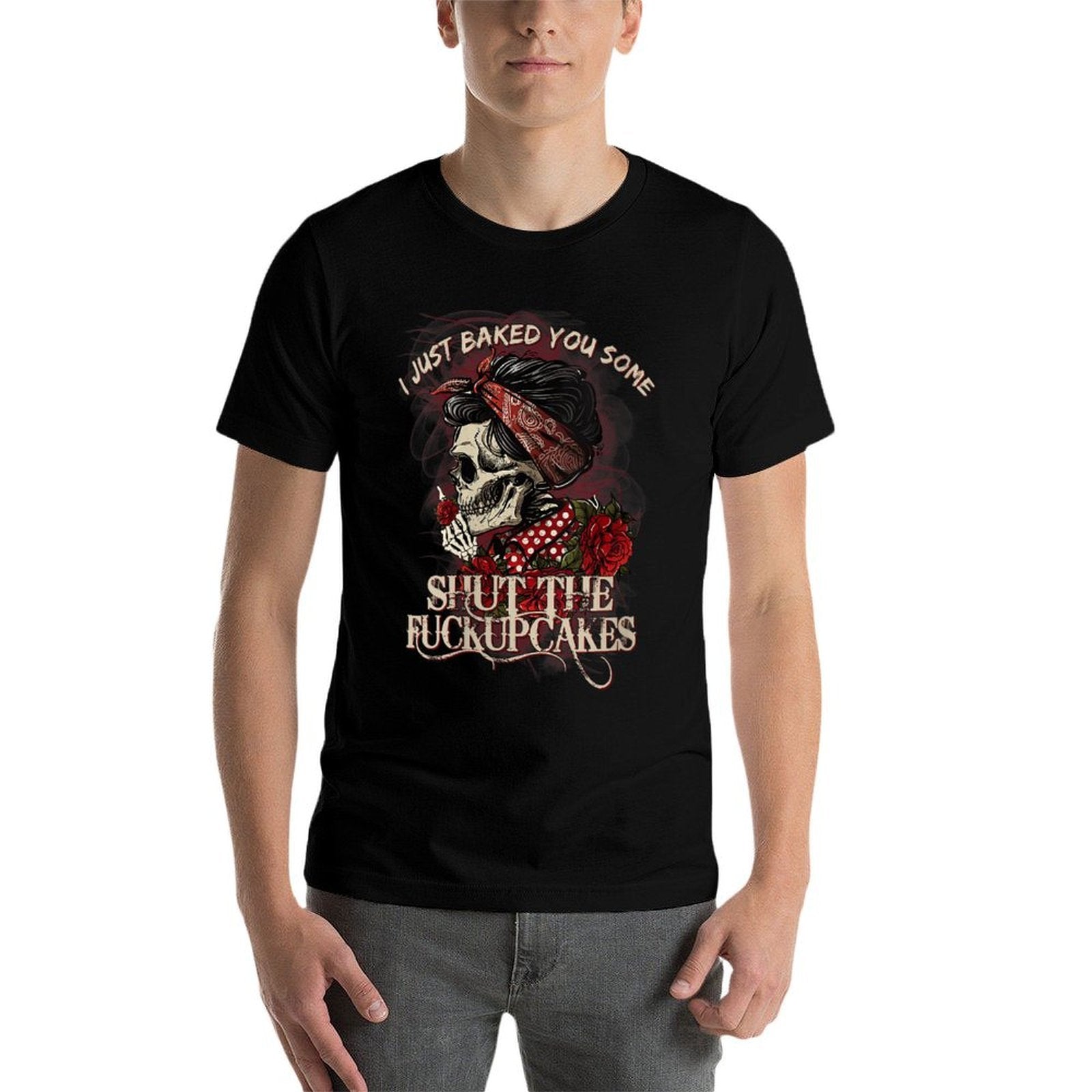 Womens Funny Skull Roses I Just Baked You Some Shut The Fucupcakes  Versatile T-Shirt