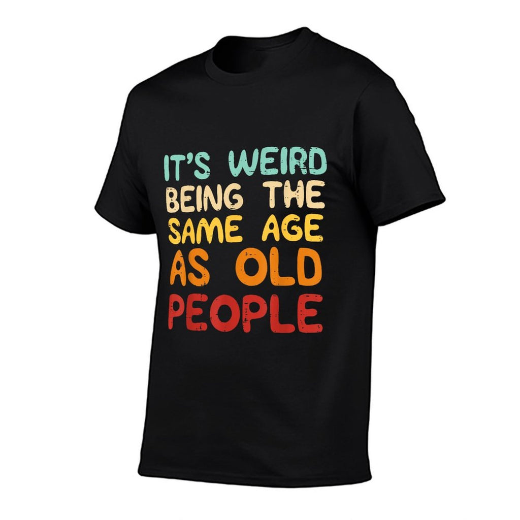 Its Weird Being The Same Age As Old People Funny Men Women  Durable T-Shirt