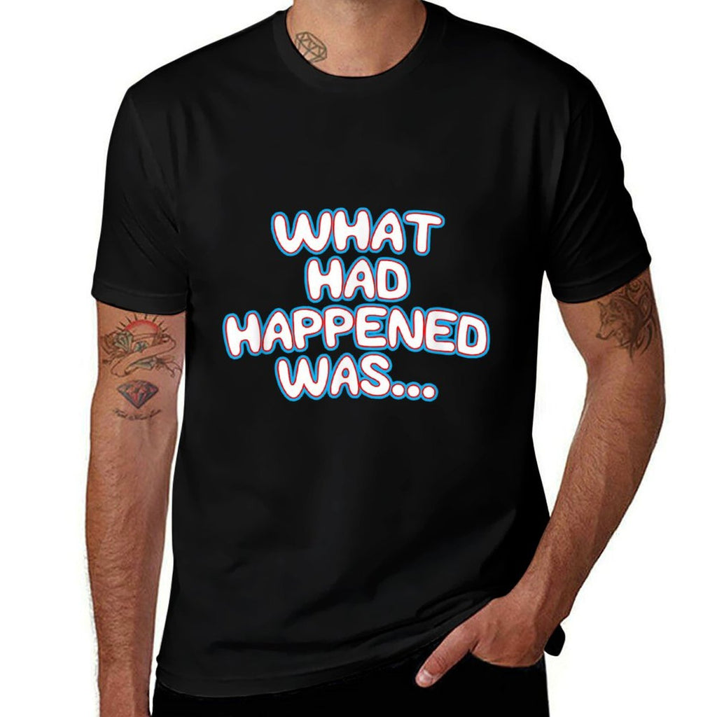 What Had Happened Was, Funny Trendy Memen Graphic Humor  Fade-proof Color T-Shirt