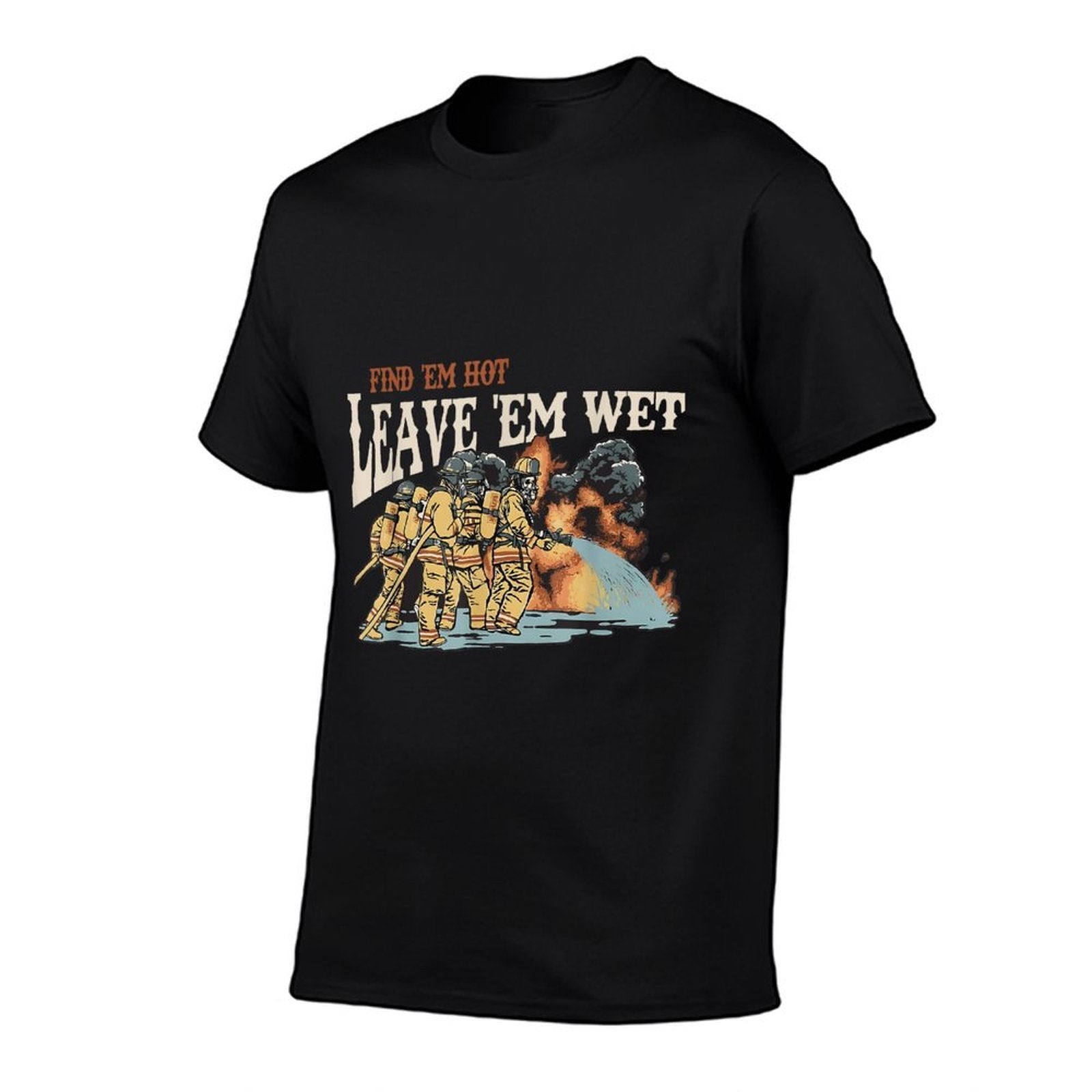 Find Em Hot Leave Em Wet Firefight With Flame Firefighters  Quick-drying T-Shirt