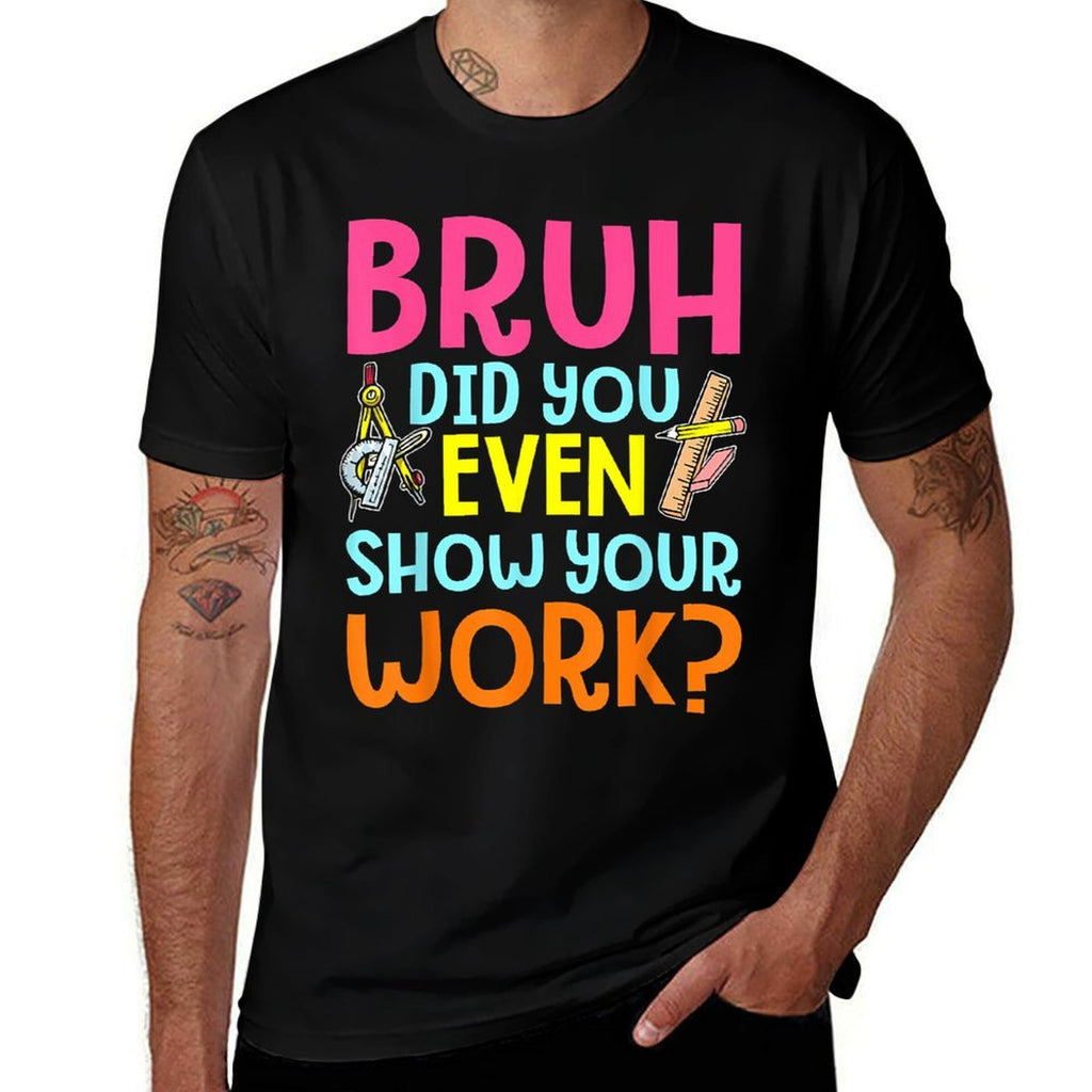 Bruh Did You Even Show Your Work Humorous Funny Math Teacher  Odor-resistant T-Shirt