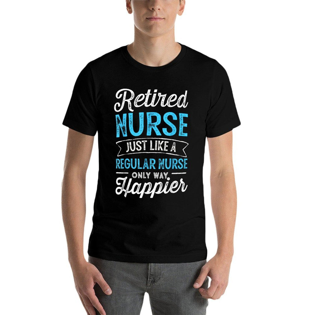Retired Nurse Gifts Just Like Regular Nurse Only Way Happier  Cotton T-Shirt