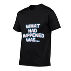 What Had Happened Was, Funny Trendy Memen Graphic Humor  Fade-proof Color T-Shirt