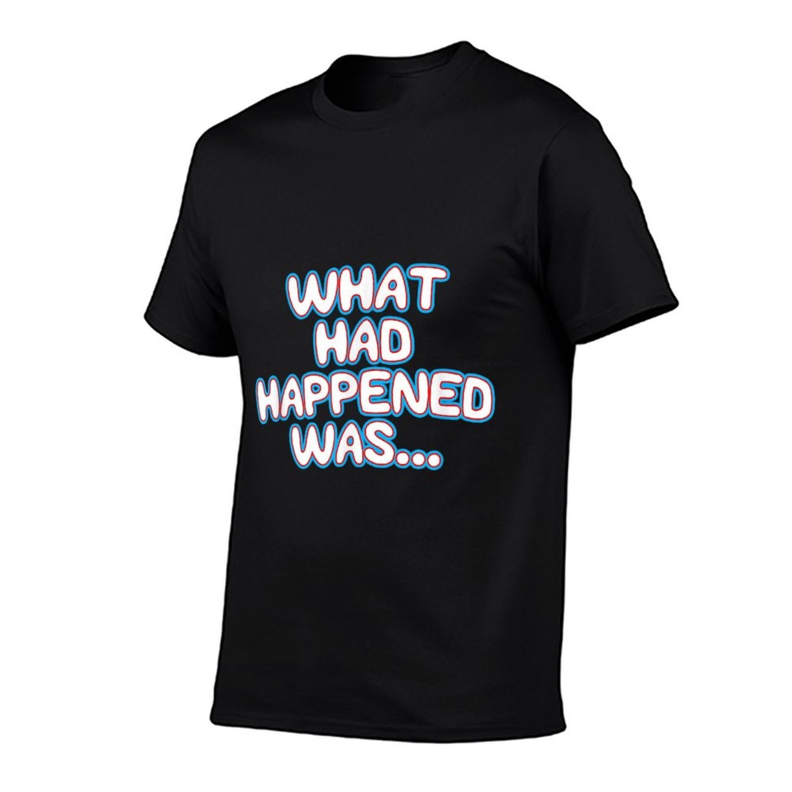 What Had Happened Was, Funny Trendy Memen Graphic Humor  Fade-proof Color T-Shirt