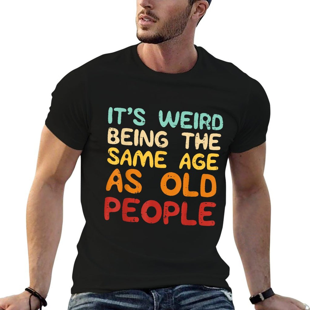 Its Weird Being The Same Age As Old People Funny Men Women  Durable T-Shirt