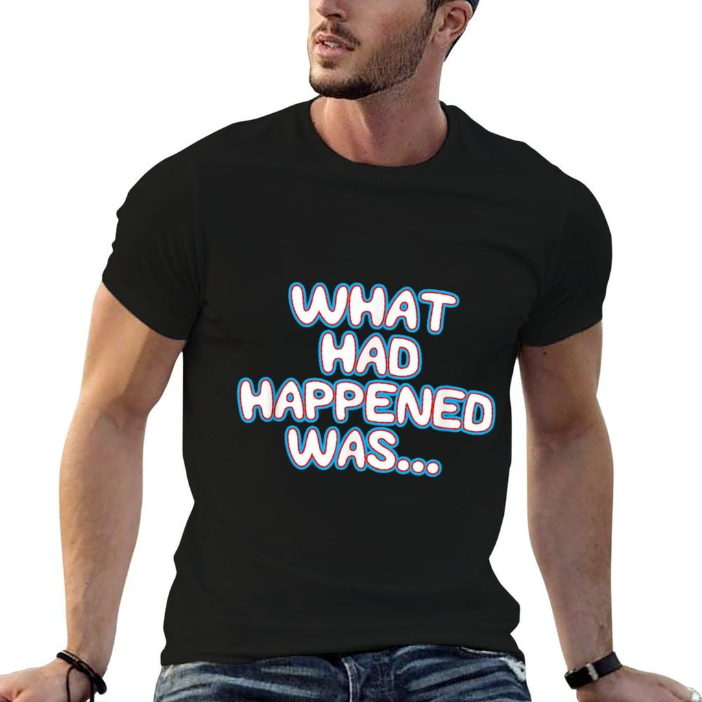What Had Happened Was, Funny Trendy Memen Graphic Humor  Fade-proof Color T-Shirt