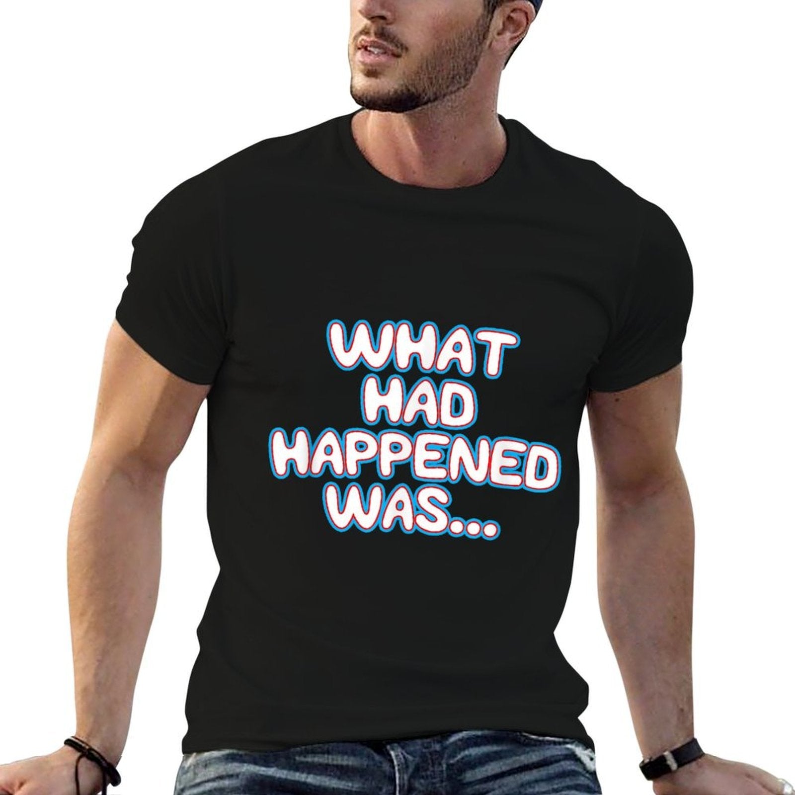 What Had Happened Was, Funny Trendy Memen Graphic Humor  Fade-proof Color T-Shirt