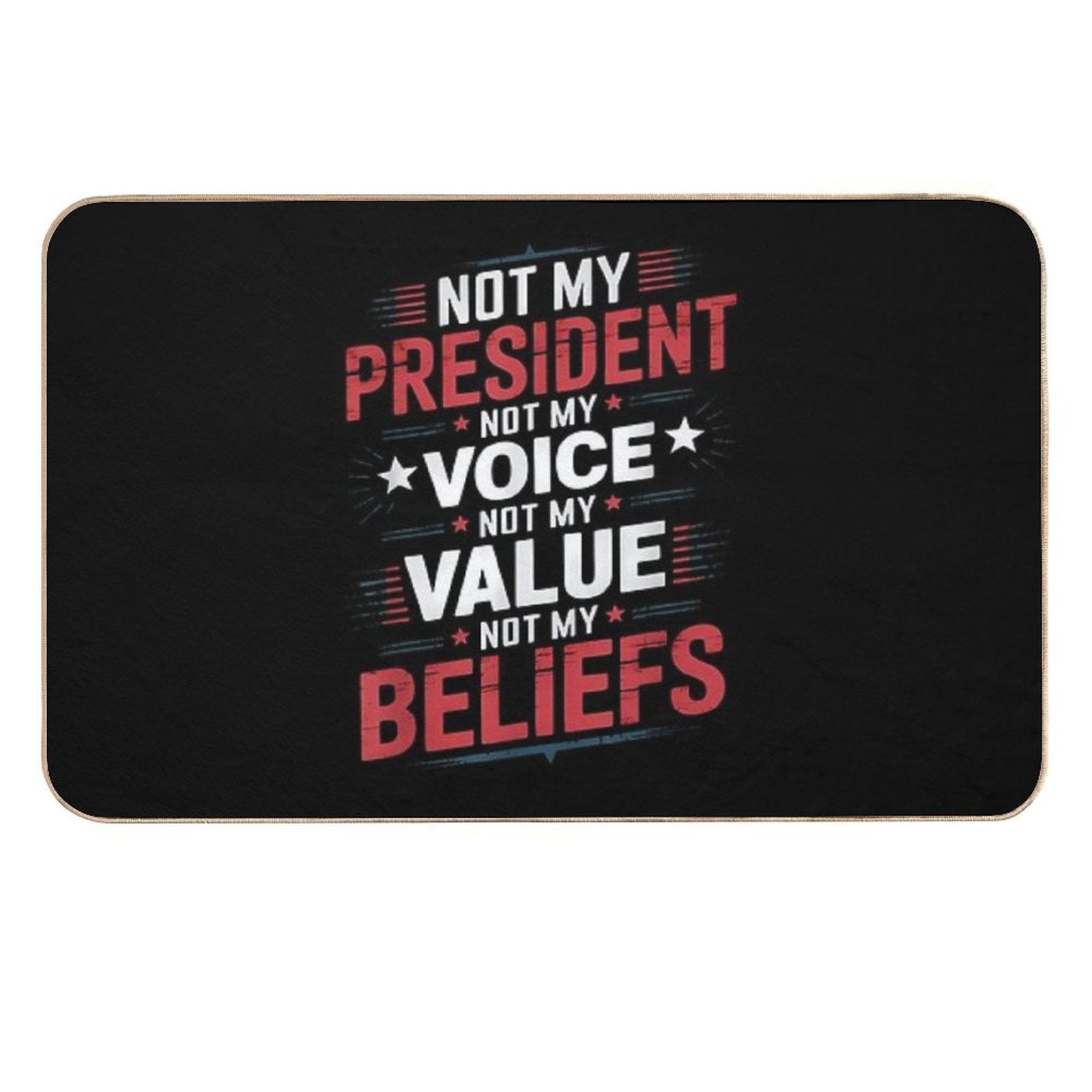 8 Not My President Not My Voice Not My Value Not My Beliefs T-Shirt  Easy To Clean Bath Mat