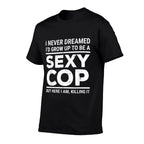 I Never Dreamed Sexy Cop Funny Police  Tagless Design T-Shirt