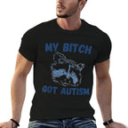 My Bitch Got Autism Funny Saying Meme  Tagless Design T-Shirt