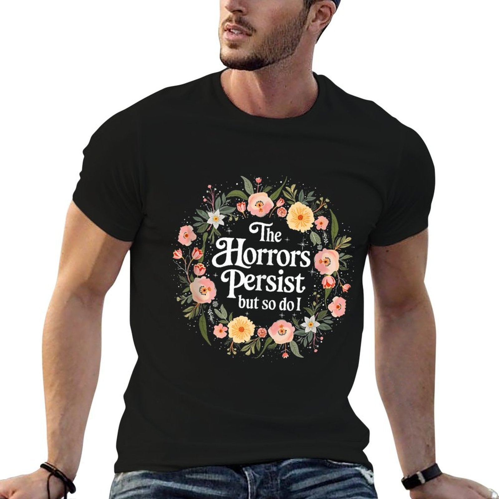 The Horrors Persists But So Do I Flowers Funny Meme Floral  Cotton T-Shirt