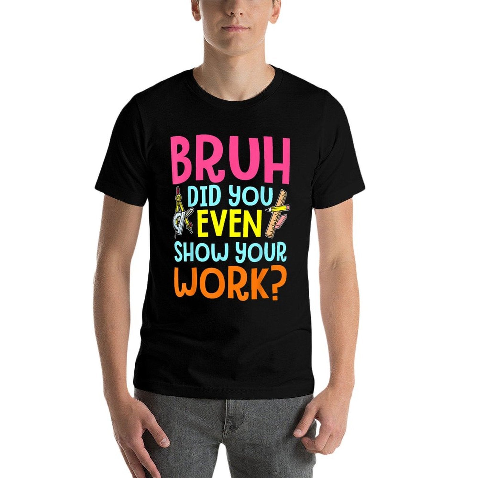 Bruh Did You Even Show Your Work Humorous Funny Math Teacher  Odor-resistant T-Shirt