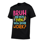 Bruh Did You Even Show Your Work Humorous Funny Math Teacher  Odor-resistant T-Shirt