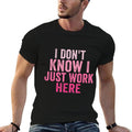 I Dont Know I Just Work Here Funny Sarcastic Saying  Quick-drying T-Shirt