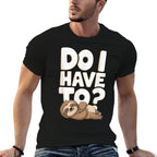Do I Have To Funny Sloth Lover Gift Lazy Attitude Sarcastic  Stretchy T-Shirt