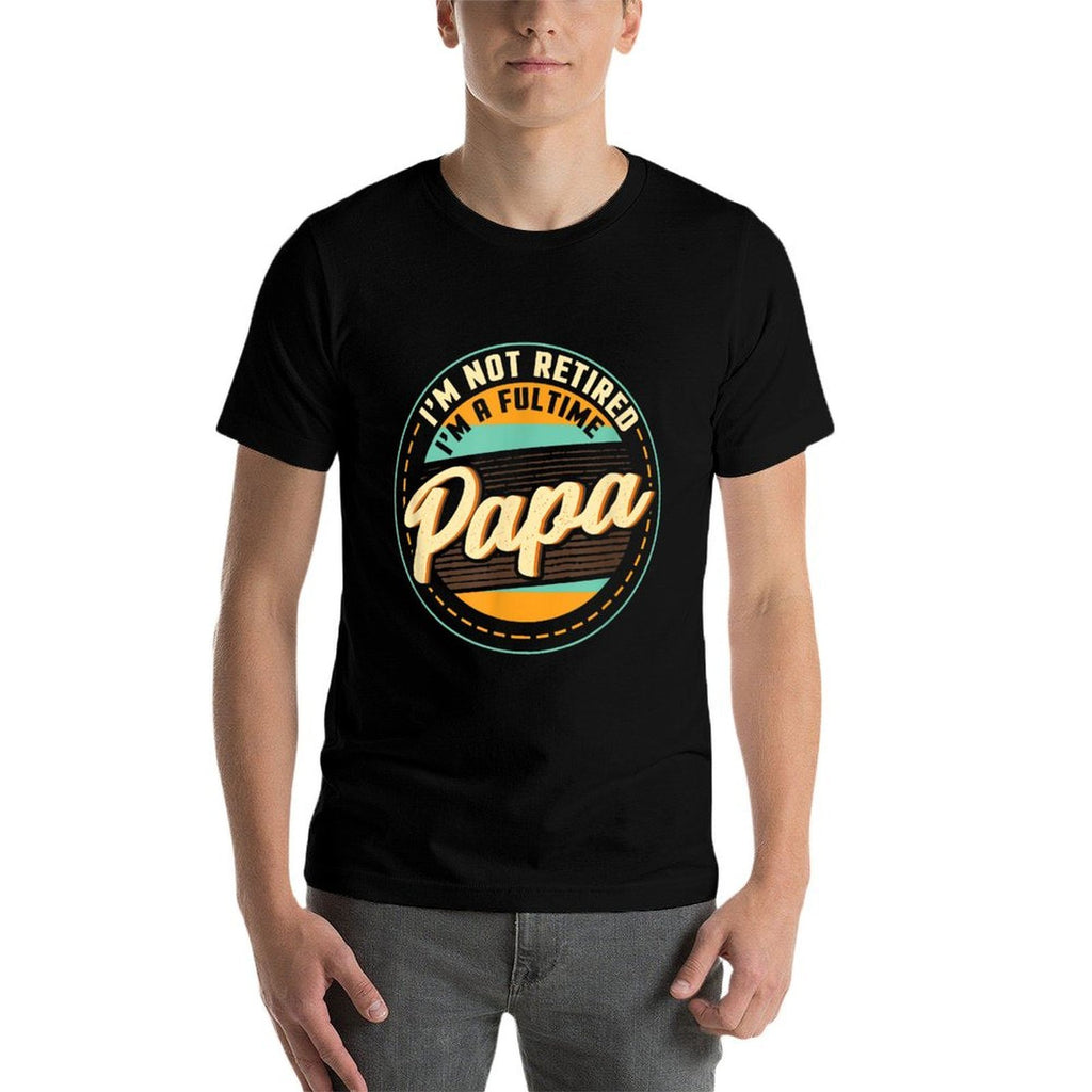 Im Not Retired Im A Full Time Papa - Grandfather Grandpa Comfortable T-Shirt