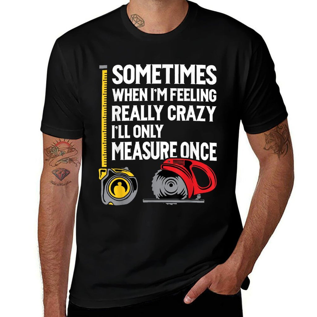 When Im Crazy Ill Only Measure Once - Woodworking  Quick-drying T-Shirt