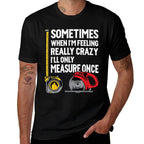 When Im Crazy Ill Only Measure Once - Woodworking  Quick-drying T-Shirt