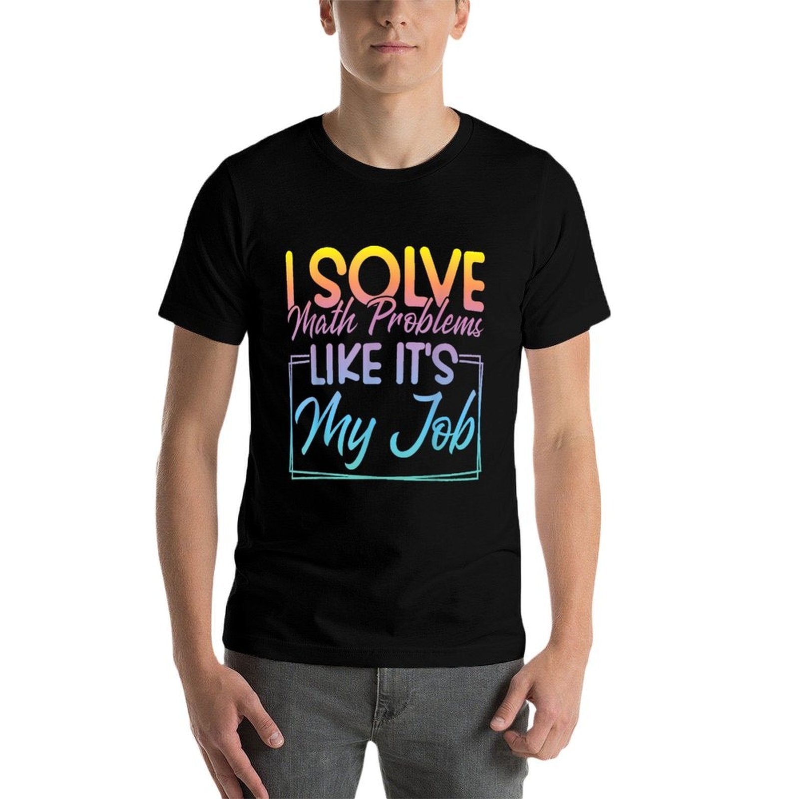 I Solve Math Problems Like Its My Job Funny Math Teacher  Graphic-printed T-Shirt