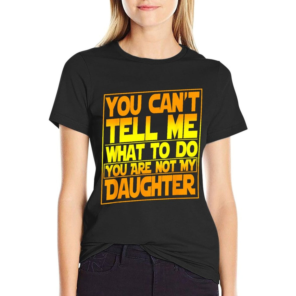 You Cant Tell Me What To Do You Are Not My Daughter  Graphic-printed T-Shirt