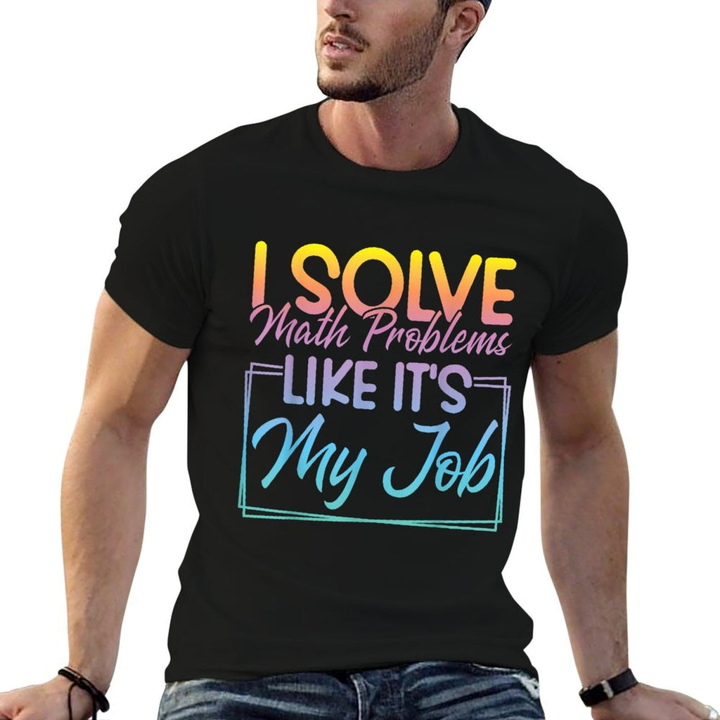 I Solve Math Problems Like Its My Job Funny Math Teacher  Graphic-printed T-Shirt