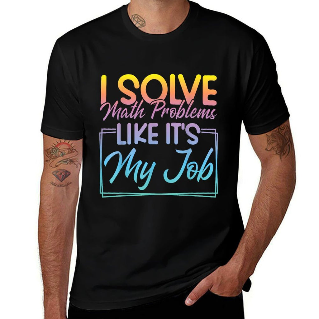I Solve Math Problems Like Its My Job Funny Math Teacher  Graphic-printed T-Shirt