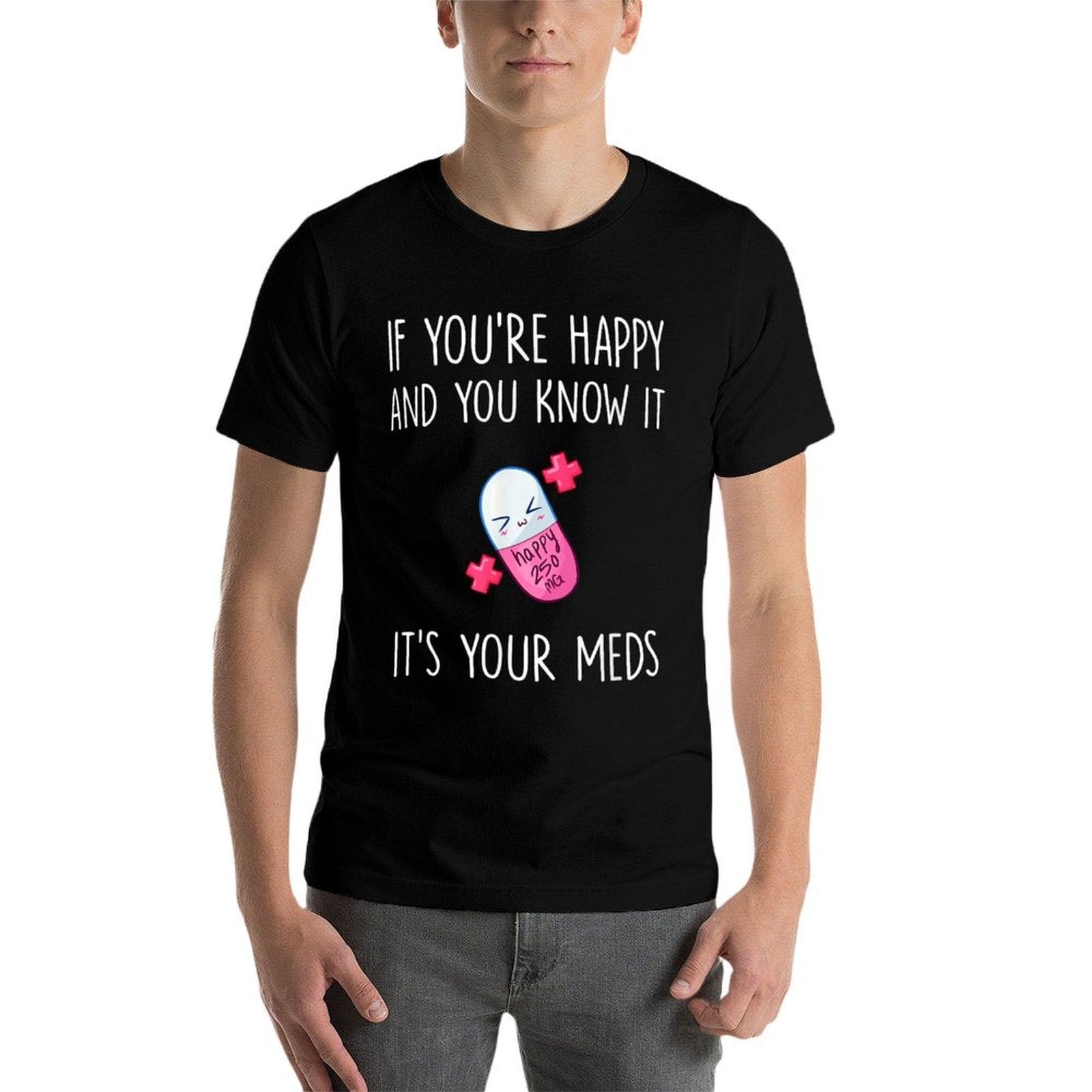 If Youre Happy And You Know It Its Your Meds - Took A Pill  Graphic-printed T-Shirt