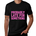 Probably Late for Something Funny Always Late Comfortable T-Shirt