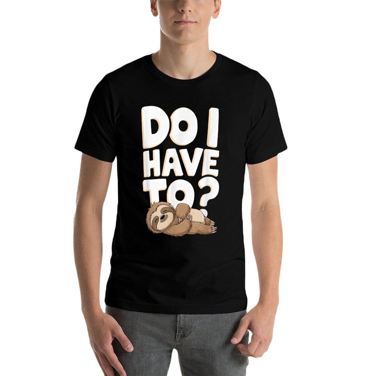 Do I Have To Funny Sloth Lover Gift Lazy Attitude Sarcastic  Stretchy T-Shirt