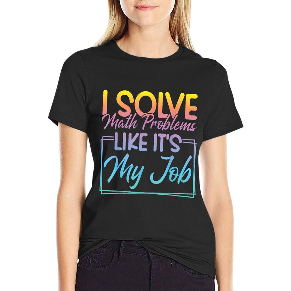 I Solve Math Problems Like Its My Job Funny Math Teacher  Graphic-printed T-Shirt