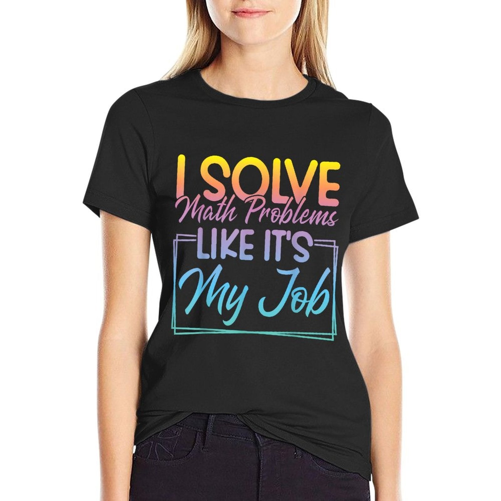 I Solve Math Problems Like Its My Job Funny Math Teacher  Graphic-printed T-Shirt