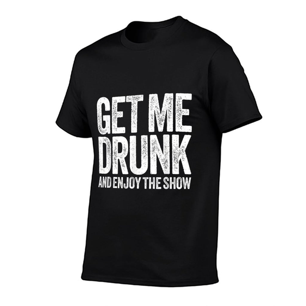 Get Me Drunk And Enjoy The Show Men Women Drinking  Cotton T-Shirt