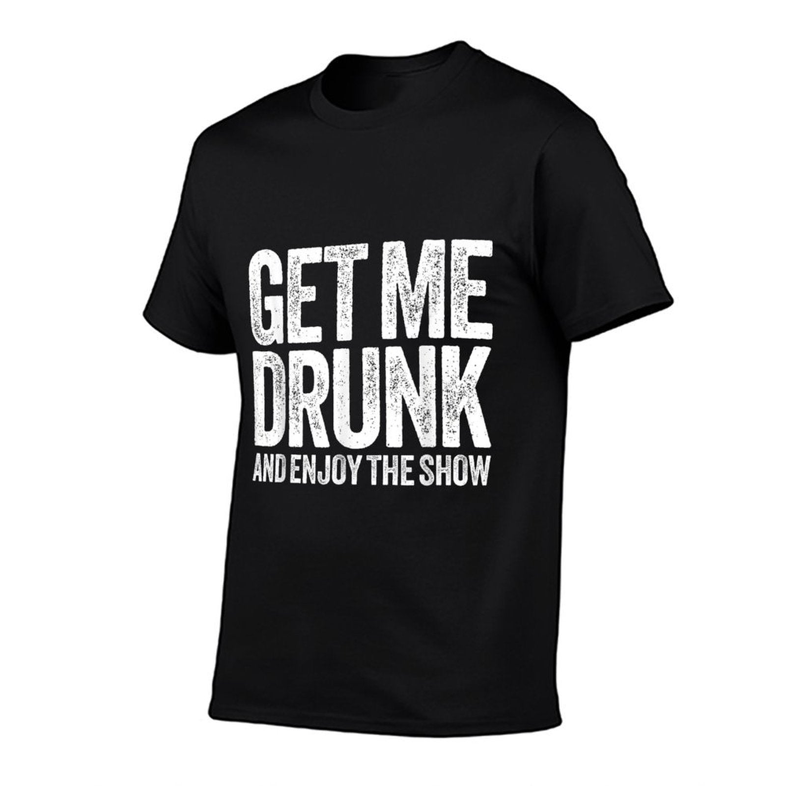 Get Me Drunk And Enjoy The Show Men Women Drinking  Cotton T-Shirt