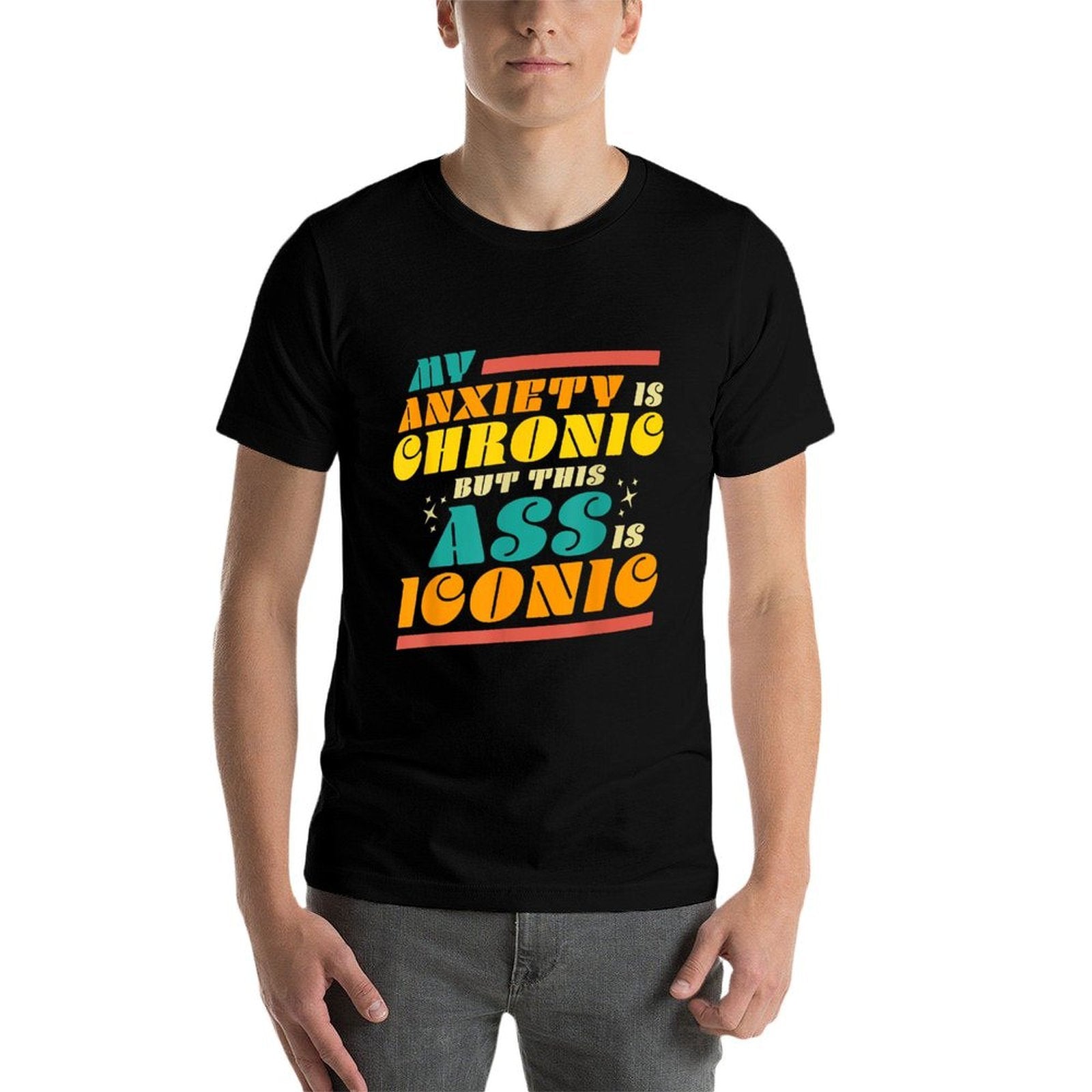 My Anxiety Is Chronic But This Ass Is Iconic Funny Gift Comfortable T-Shirt
