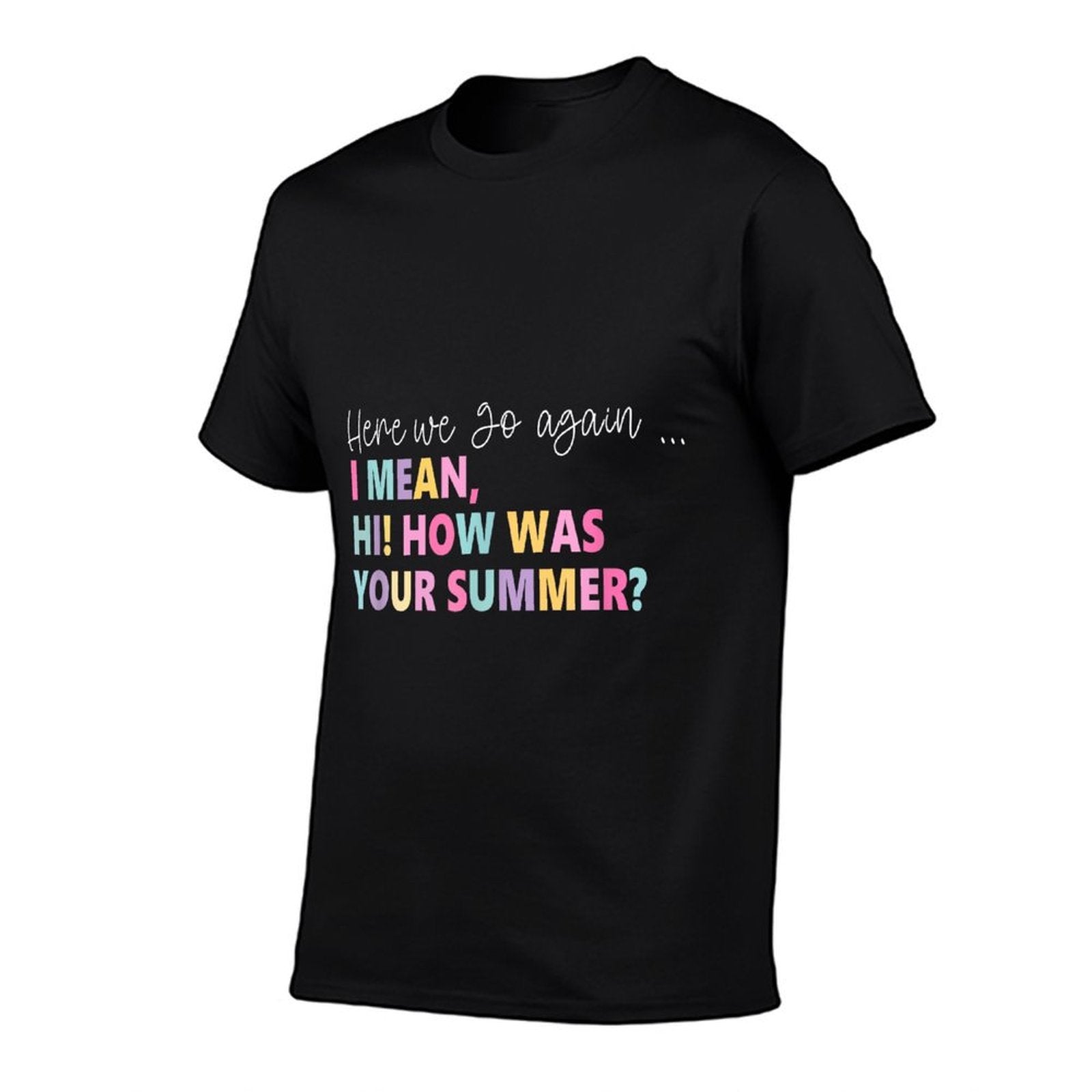 Here, We Go Again I Mean, Hi! How Was Your Summer for Men Women  High-quality Stitching T-Shirt